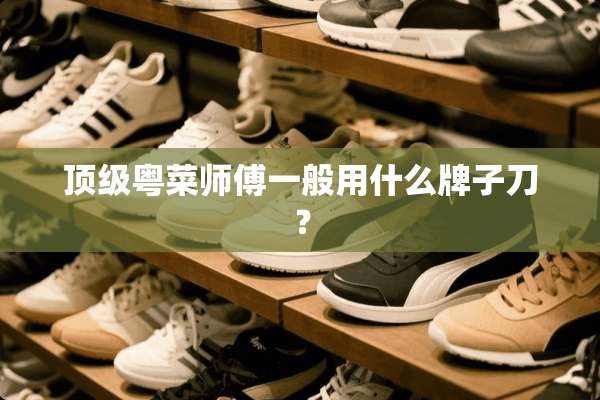 **粤菜师傅一般用什么牌子刀？