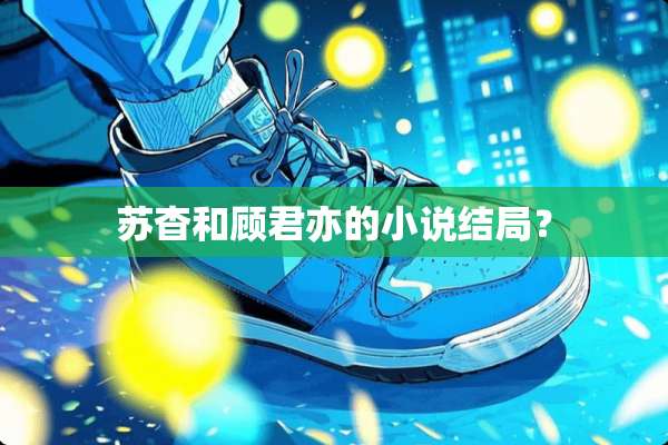 苏杳和顾君亦的小说结局？