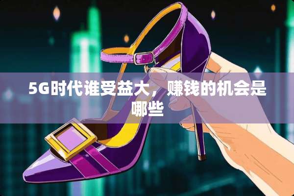 5G时代谁受益大，赚钱的机会是哪些