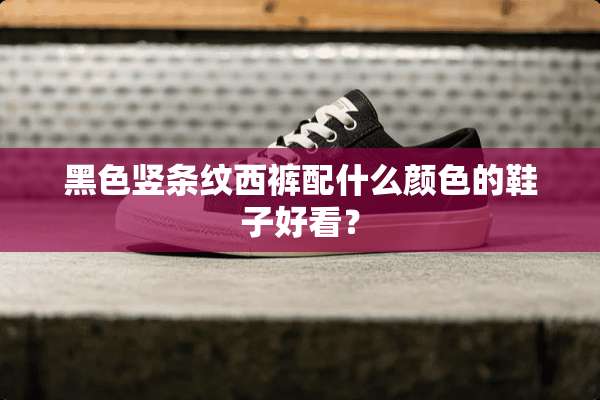 黑色竖条纹西裤配什么颜色的鞋子好看？