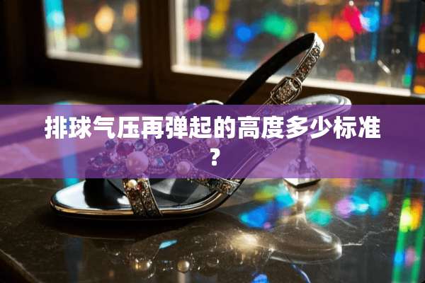 排球气压再弹起的高度多少标准？