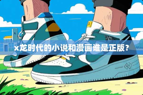x龙时代的小说和漫画谁是正版？
