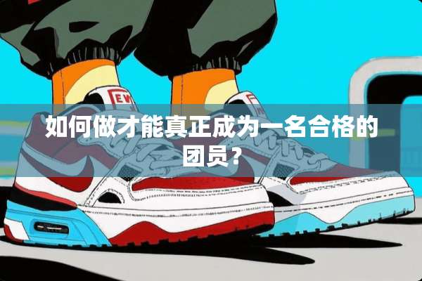 如何做才能真正成为一名合格的团员？