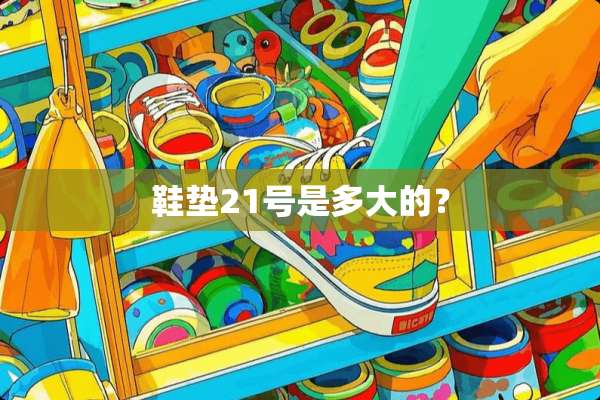 鞋垫21号是多大的？