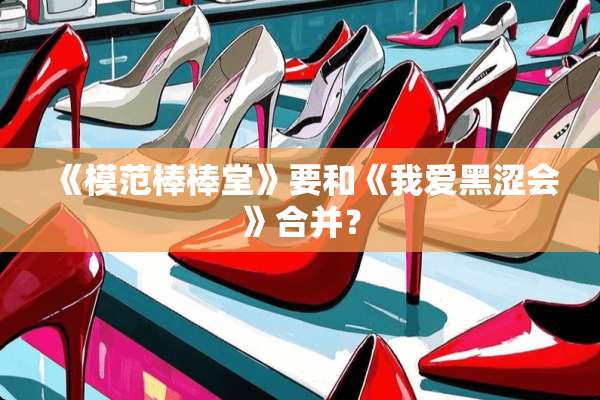 《模范棒棒堂》要和《我爱黑涩会》合并？