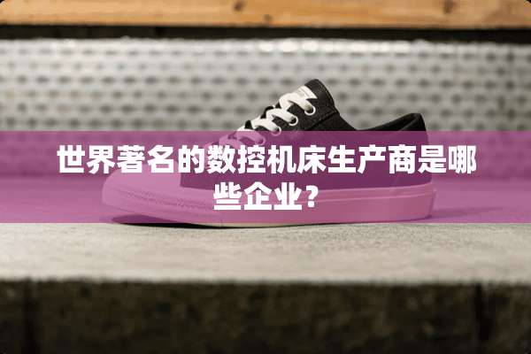 世界著名的数控机床生产商是哪些企业？