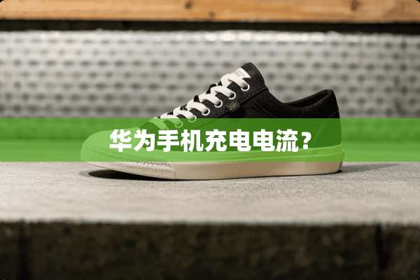 华为手机充电电流？