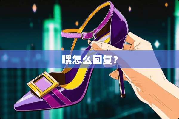 嘿怎么回复？