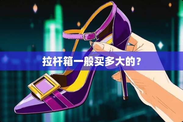 拉杆箱一般买多大的？