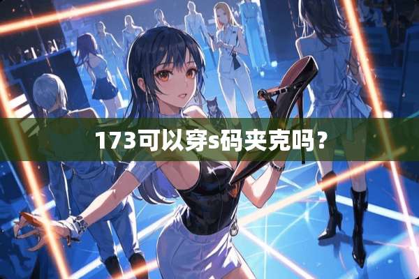 173可以穿s码夹克吗？