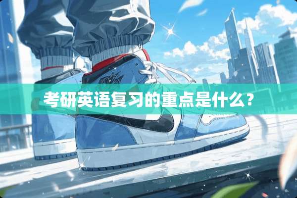 考研英语复习的重点是什么？