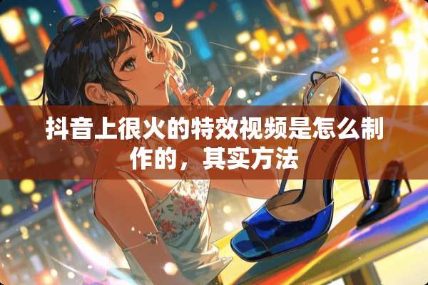 抖音上很火的特效视频是怎么制作的，其实方法
