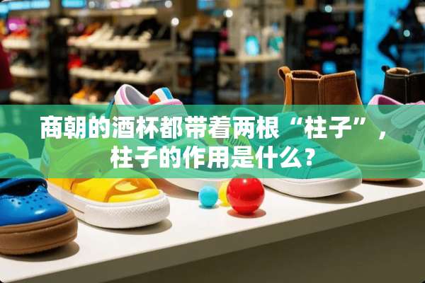 商朝的酒杯都带着两根“柱子”，柱子的作用是什么？