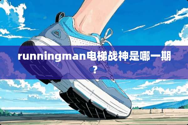 runningman电梯战神是哪一期？