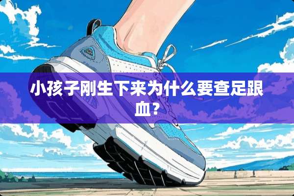 小孩子刚生下来为什么要查足跟血？