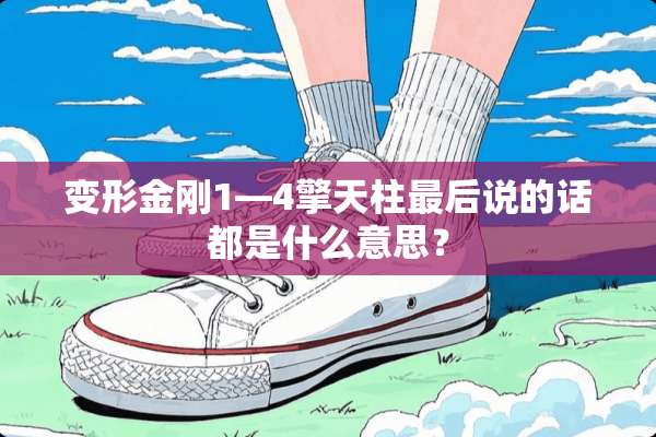 变形金刚1—4擎天柱最后说的话都是什么意思？