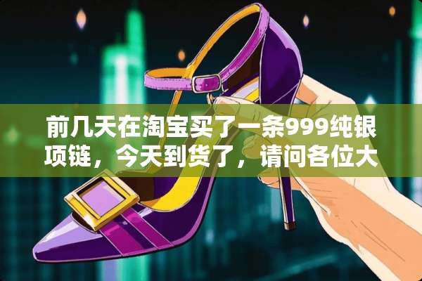 前几天在淘宝买了一条999纯银项链，今天到货了，请问各位大师怎样分辨银是真的
