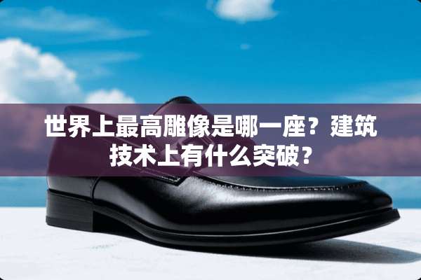 世界上最高雕像是哪一座？建筑技术上有什么突破？