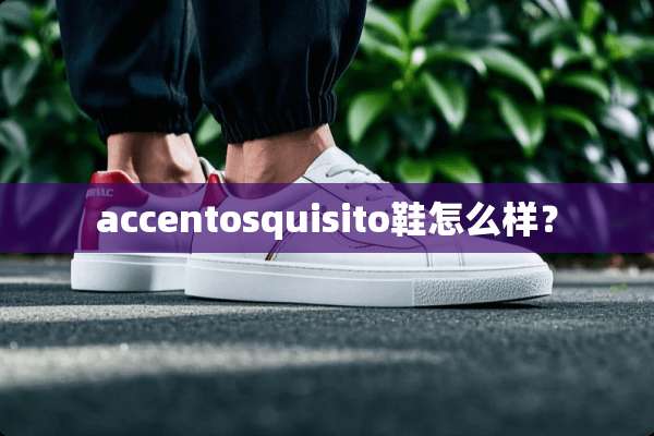 accentosquisito鞋怎么样？