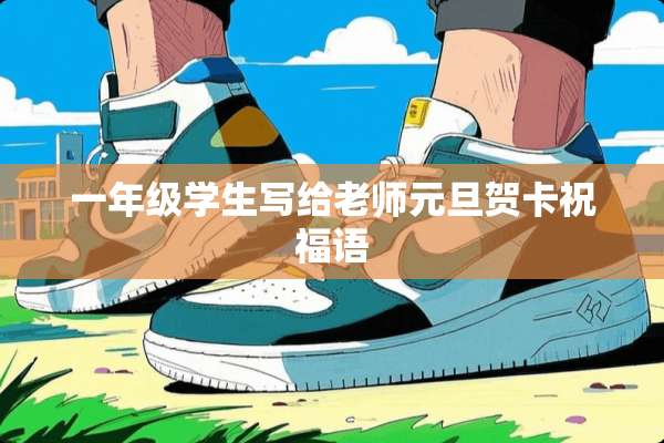 一年级学生写给老师元旦贺卡祝福语
