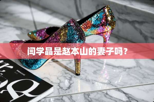 闫学晶是赵本山的妻子吗？
