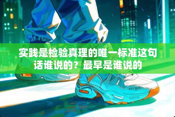 实践是检验真理的唯一标准这句话谁说的？最早是谁说的