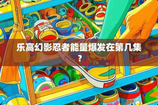 乐高幻影忍者能量爆发在第几集？