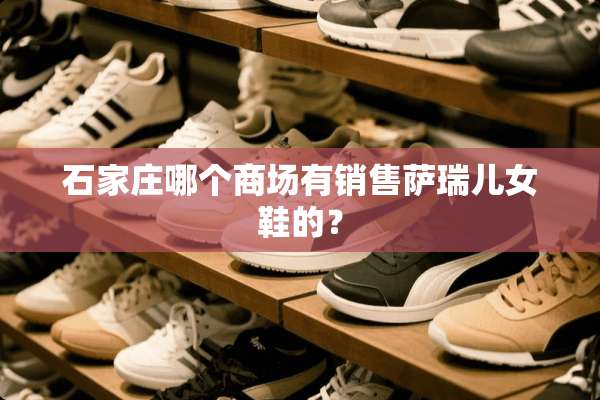 石家庄哪个商场有销售萨瑞儿女鞋的？