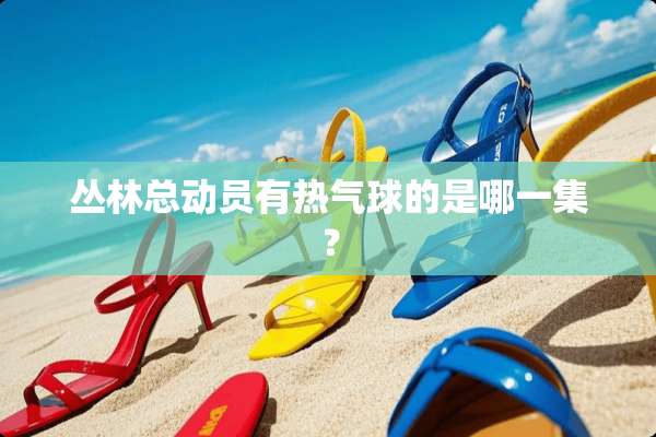 丛林总动员有热气球的是哪一集？