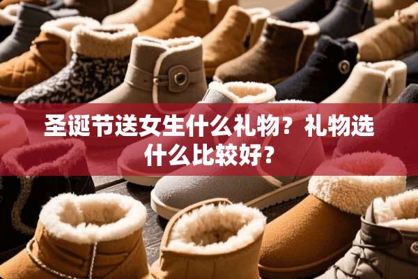 圣诞节送女生什么礼物？礼物选什么比较好？