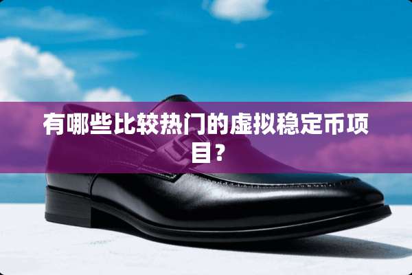 有哪些比较热门的虚拟稳定币项目？