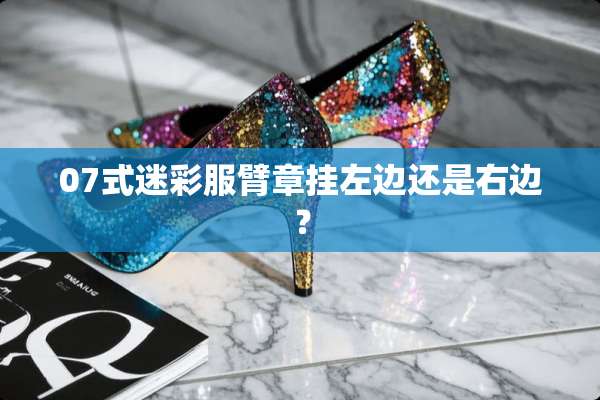 07式迷彩服臂章挂左边还是右边？