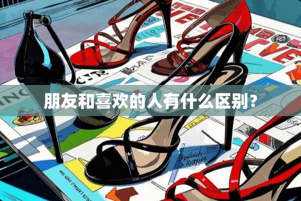 朋友和喜欢的人有什么区别？