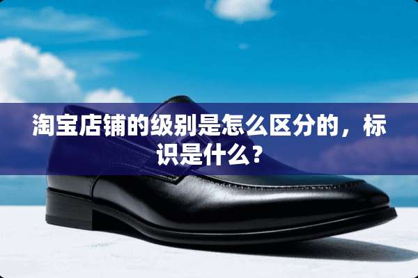 淘宝店铺的级别是怎么区分的，标识是什么？