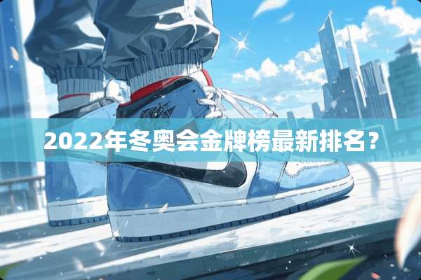 2022年冬奥会金牌榜最新排名？