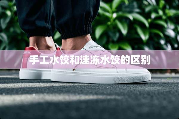 手工水饺和速冻水饺的区别