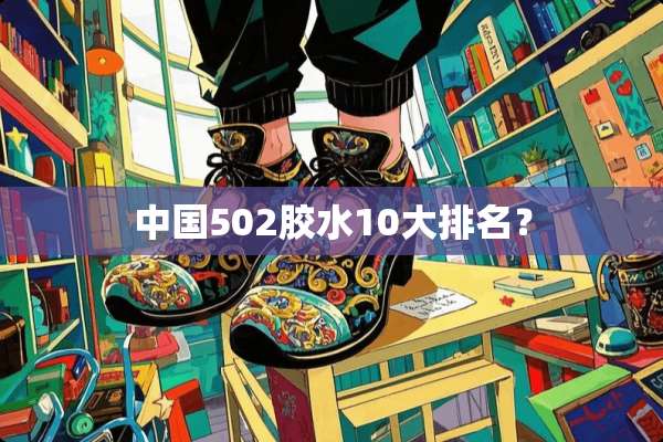 中国502胶水10大排名？