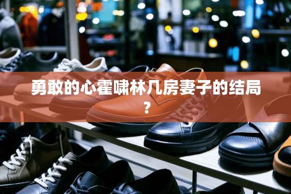勇敢的心霍啸林几房妻子的结局？