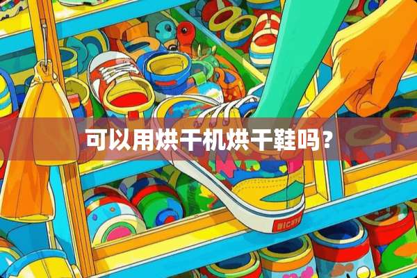 可以用烘干机烘干鞋吗？