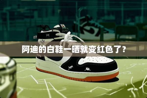 阿迪的白鞋一晒就变红色了？