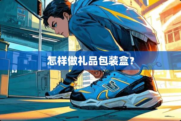 怎样做礼品包装盒？