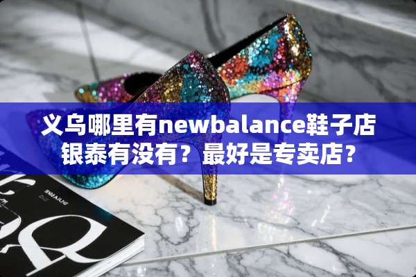 义乌哪里有newbalance鞋子店银泰有没有？最好是专卖店？