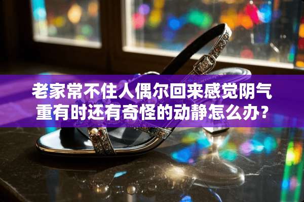 老家常不住人偶尔回来感觉*气重有时还有奇怪的动静怎么办？