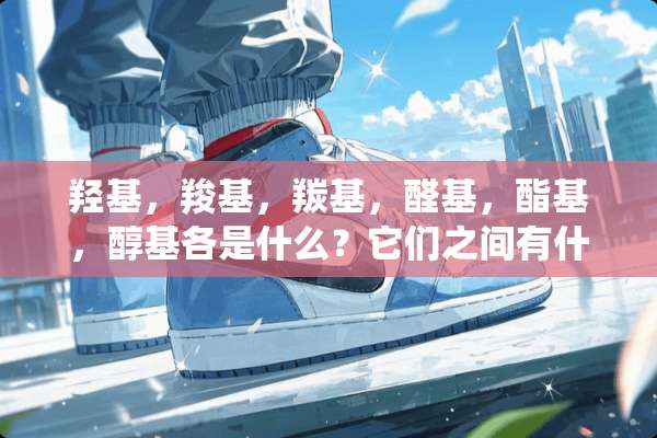 羟基，羧基，羰基，醛基，酯基，醇基各是什么？它们之间有什么联系？