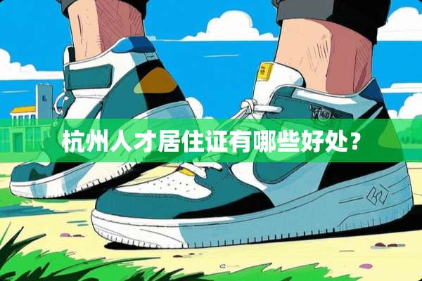 杭州人才居住证有哪些好处？