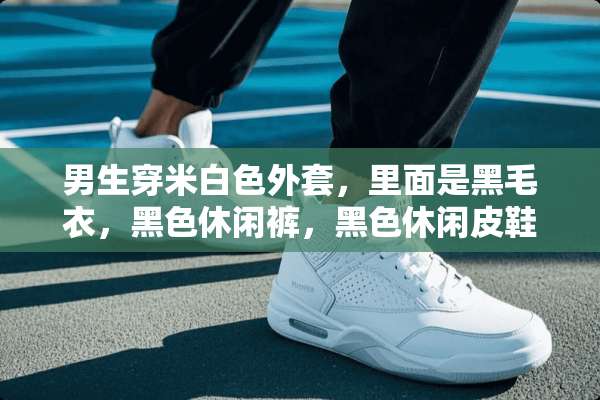 男生穿米白色外套，里面是黑毛衣，黑色休闲裤，黑色休闲皮鞋，这样搭吗？