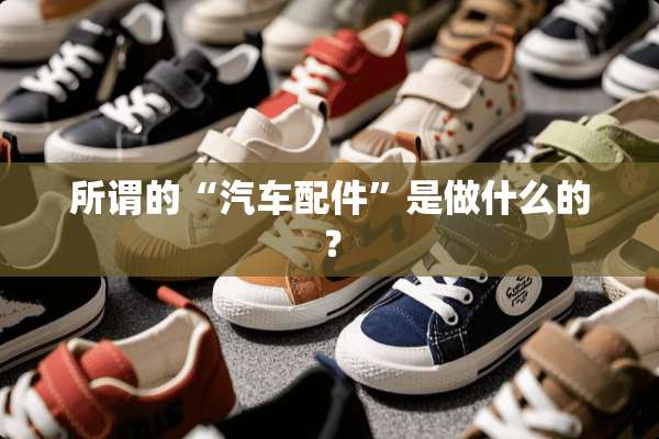 所谓的“汽车配件”是做什么的？