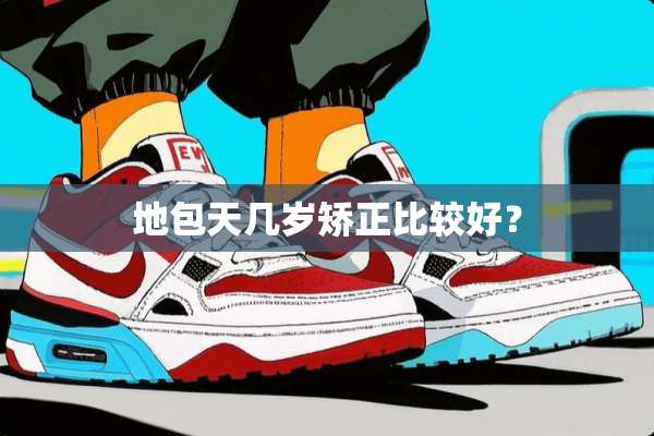 地包天几岁矫正比较好？