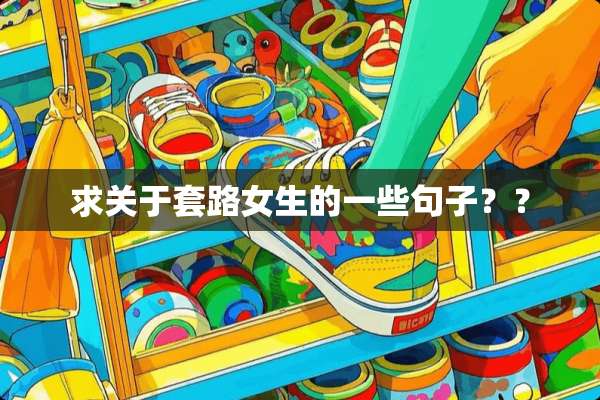 求关于套路女生的一些句子？？