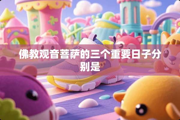 佛教观音菩萨的三个重要日子分别是